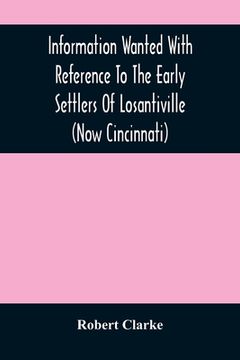portada Information Wanted With Reference To The Early Settlers Of Losantiville (Now Cincinnati) (in English)