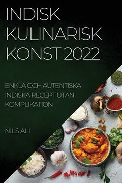 portada Indisk Kulinarisk Konst 2022: Enkla Och Autentiska Indiska Recept Utan Komplikation (en Sueco)