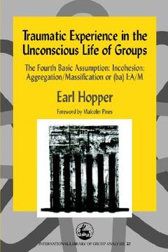 portada traumatic experience in the unconscious life of groups: the fourth basic assumption: incohesion: aggregation/massification or (ba) i: a/m (in English)