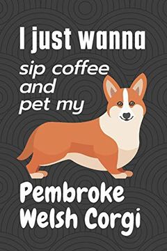 portada I Just Wanna sip Coffee and pet my Pembroke Welsh Corgi: For Pembroke Welsh Corgi dog Fans (in English)