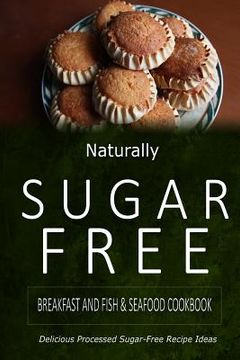 portada Naturally Sugar-Free - Breakfast and Fish & Seafood Cookbook: Delicious Sugar-Free and Diabetic-Friendly Recipes for the Health-Conscious (en Inglés)