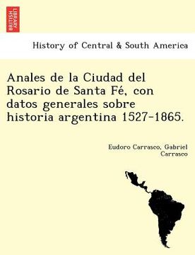 portada anales de la ciudad del rosario de santa fe con datos generales sobre historia argentina 1527-1865. (in English)