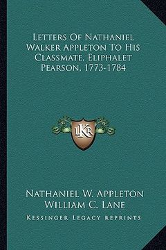 portada letters of nathaniel walker appleton to his classmate, eliphalet pearson, 1773-1784 (en Inglés)