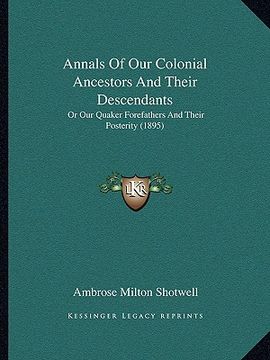 portada annals of our colonial ancestors and their descendants: or our quaker forefathers and their posterity (1895)