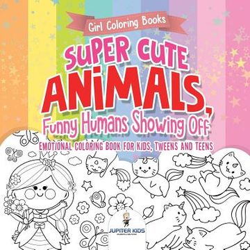 portada Girl Coloring Books. Super Cute Animals, Funny Humans Showing Off. Emotional Coloring Book for Kids, Tweens and Teens (en Inglés)