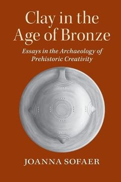 portada Clay in the age of Bronze: Essays in the Archaeology of Prehistoric Creativity (en Inglés)