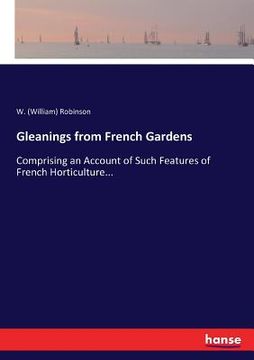 portada Gleanings from French Gardens: Comprising an Account of Such Features of French Horticulture... (en Inglés)