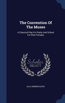 portada The Convention Of The Muses: A Classical Play For Parlor And School For Nine Females