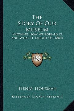 portada the story of our museum: showing how we formed it, and what it taught us (1881)
