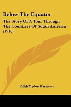 portada below the equator: the story of a tour through the countries of south america (1918) (in English)