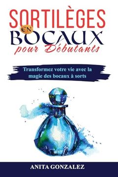 portada Sortilèges en Bocaux pour Débutants: Transformez votre vie avec la magie des bocaux à sorts (in French)