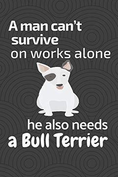 portada A man Can’T Survive on Works Alone he Also Needs a Bull Terrier: For Bull Terrier dog Fans 