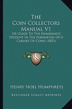 portada the coin collectors manual v1: or guide to the numismatic student in the formation of a cabinet of coins (1853)