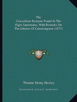 portada the crocodilian remains found in the elgin sandstones, with remarks on the ichnites of cummingston (1877) (en Inglés)