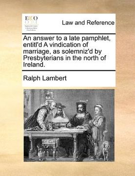 portada an answer to a late pamphlet, entitl'd a vindication of marriage, as solemniz'd by presbyterians in the north of ireland. (en Inglés)