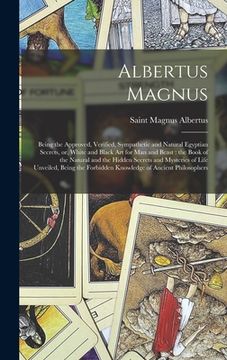 portada Albertus Magnus: Being the Approved, Verified, Sympathetic and Natural Egyptian Secrets, or, White and Black Art for Man and Beast: the (en Inglés)