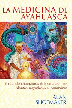 portada La Medicina de Ayahuasca: El Mundo Chamánico de la Sanación con Plantas Sagradas de la Amazonía (in Spanish)