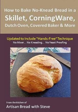 portada How to Bake No-Knead Bread in a Skillet, CorningWare, Dutch Oven, Covered Baker & More (Updated to Include "Hands-Free" Technique): From the kitchen o (en Inglés)