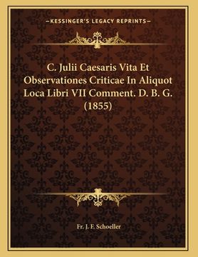 portada C. Julii Caesaris Vita Et Observationes Criticae In Aliquot Loca Libri VII Comment. D. B. G. (1855) (en Latin)
