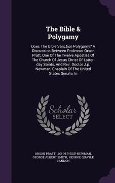 portada The Bible & Polygamy: Does The Bible Sanction Polygamy? A Discussion Between Professor Orson Pratt, One Of The Twelve Apostles Of The Church