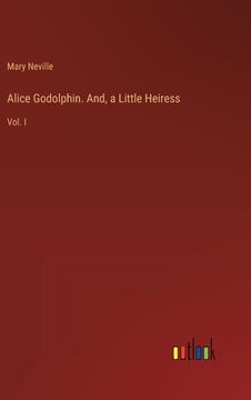 portada Alice Godolphin. And, a Little Heiress: Vol. I (en Inglés)