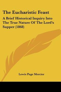 portada the eucharistic feast: a brief historical inquiry into the true nature of the lord's supper (1868) (en Inglés)