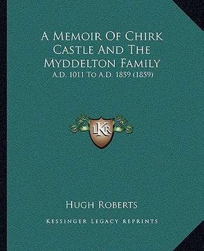 portada a memoir of chirk castle and the myddelton family: a.d. 1011 to a.d. 1859 (1859) (en Inglés)