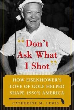 portada Don't ask What i Shot: How President Eisenhower's Love of Golf Helped Shape 1950's America (en Inglés)
