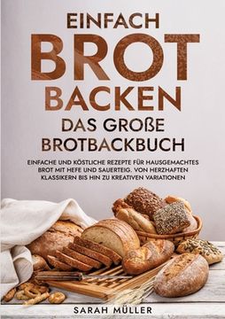portada Einfach Brot Backen - Das große Brotbackbuch: Einfache und köstliche Rezepte für hausgemachtes Brot mit Hefe und Sauerteig. Von herzhaften Klassikern (en Alemán)
