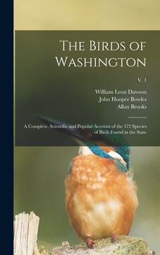 portada The Birds of Washington: a Complete, Scientific and Popular Account of the 372 Species of Birds Found in the State; v. 1 (in English)