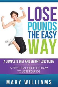 portada Lose Pounds the Easy Way: A Complete Diet and Weight Loss Guide: A Practical Guide on How to Lose Pounds (en Inglés)