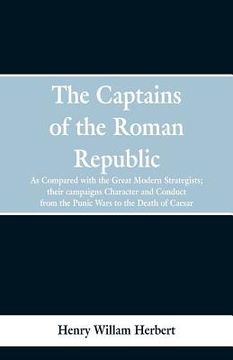 portada The Captains of the Roman Republic: As Compared With the Great Modern Strategists; Their Campaigns, Character, and Conduct From the Punic Wars to the