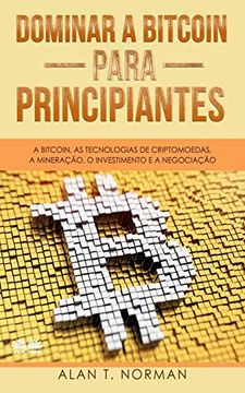 portada Dominar a Bitcoin Para Principiantes: A Bitcoin, as Tecnologias de Criptomoedas, a Mineração, o Investimento e a Negociação (en Portugués)