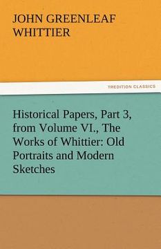 portada historical papers, part 3, from volume vi., the works of whittier: old portraits and modern sketches (en Inglés)