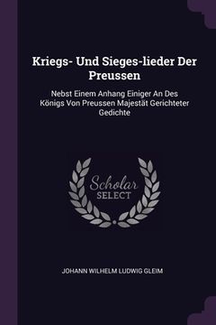 portada Kriegs- Und Sieges-lieder Der Preussen: Nebst Einem Anhang Einiger An Des Königs Von Preussen Majestät Gerichteter Gedichte (en Inglés)