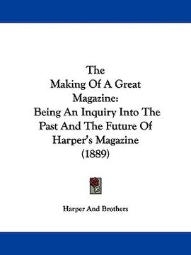 portada the making of a great magazine: being an inquiry into the past and the future of harper's magazine (1889) (en Inglés)
