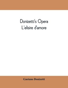portada Donizetti's opera L'elisire d'amore: containing the Italian text, with and English translation and the music of all the principal airs (en Inglés)