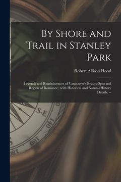 portada By Shore and Trail in Stanley Park: Legends and Reminiscences of Vancouver's Beauty-spot and Region of Romance; With Historical and Natural History De