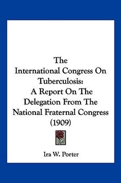 portada the international congress on tuberculosis: a report on the delegation from the national fraternal congress (1909) (en Inglés)