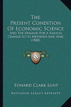 portada the present condition of economic science: and the demand for a radical change in its methods and aims (1888) (in English)