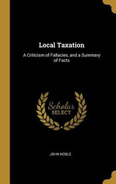 portada Local Taxation: A Criticism of Fallacies, and a Summary of Facts (en Inglés)