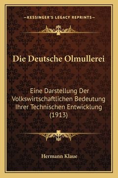 portada Die Deutsche Olmullerei: Eine Darstellung Der Volkswirtschaftlichen Bedeutung Ihrer Technischen Entwicklung (1913) (in German)