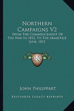 portada northern campaigns v2: from the commencement of the war in 1812, to the armistice june, 1813 (in English)