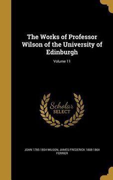 portada The Works of Professor Wilson of the University of Edinburgh; Volume 11 (en Inglés)