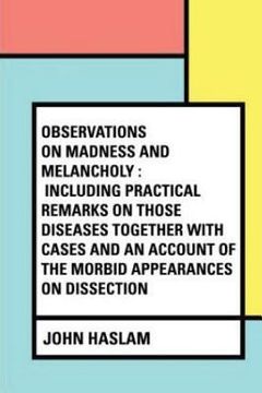 portada Observations on Madness and Melancholy: Including Practical Remarks on those Diseases together with Cases and an Account of the Morbid Appearances on (en Inglés)