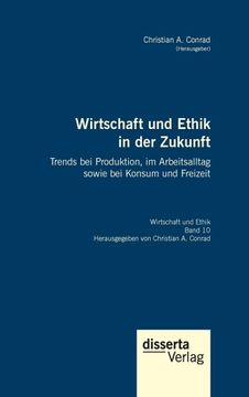 portada Wirtschaft und Ethik in der Zukunft. Trends bei Produktion, im Arbeitsalltag sowie bei Konsum und Freizeit: Reihe Wirtschaft und Ethik, Band 10 (in German)