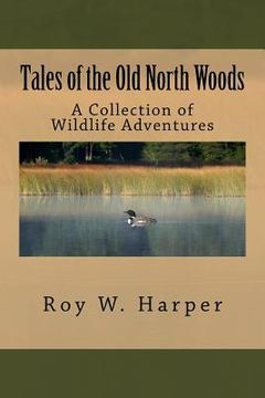 portada Tales of the Old North Woods: A Collection of Wildlife Adventures (en Inglés)