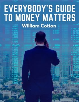 portada Everybody's Guide to Money Matters: A Description of The Various Investments Chiefly Dealt in on The Stock Exchange (in English)