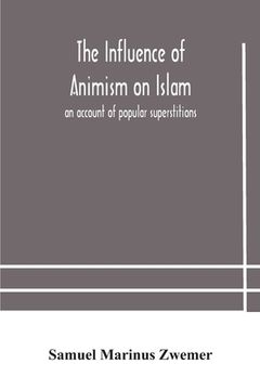 portada The influence of animism on Islam: an account of popular superstitions (en Inglés)