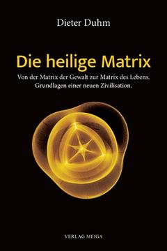 portada Die heilige Matrix: Von der Matrix der Gewalt zur Matrix des Lebens. Grundlagen einer neuen Zivilisation. (in German)
